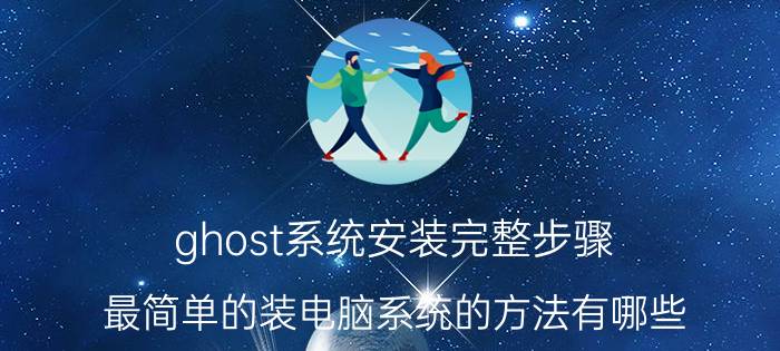 ghost系统安装完整步骤 最简单的装电脑系统的方法有哪些？